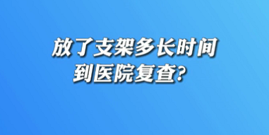 【名醫(yī)面對面之心臟100問】放了支架多長時間到醫(yī)院復(fù)查？