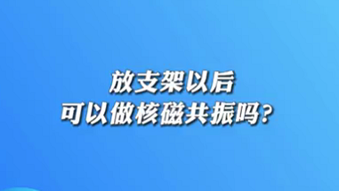【名醫(yī)面對面之心臟100問】放支架以后可以做核磁共振嗎？