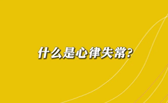 【名醫(yī)面對(duì)面之心臟100問(wèn)】什么是心律失常？