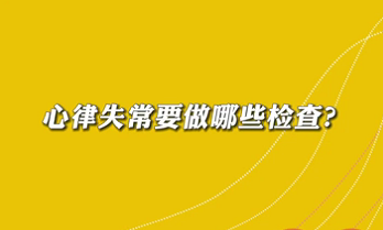 【名醫(yī)面對(duì)面之心臟100問(wèn)】心律失常要做哪些檢查？