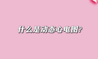 【名醫(yī)面對面之心臟100問】什么是動態(tài)心電圖？