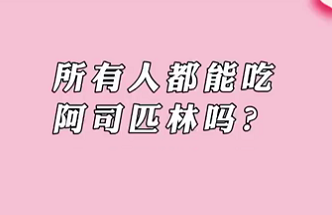 【名醫(yī)面對(duì)面之心臟100問(wèn)】所有人都能吃阿司匹林嗎？
