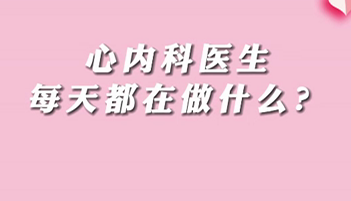 【名醫(yī)面對面之心臟100問】心內(nèi)科醫(yī)生每天都在做什么？