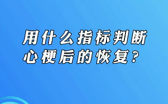 【名醫(yī)面對面之心臟100問】用什么指標(biāo)判斷心梗后的恢復(fù)？