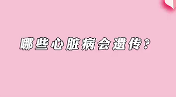 【名醫(yī)面對面之心臟100問】哪些心臟病會遺傳？
