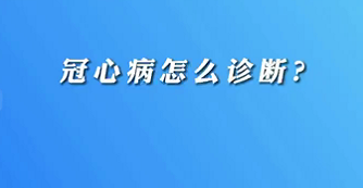 【名醫(yī)面對面之心臟100問】冠心病怎么診斷？