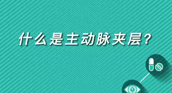 【名醫(yī)面對(duì)面之心臟100問】什么是主動(dòng)脈夾層？