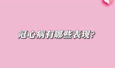 【名醫(yī)面對(duì)面之心臟100問】冠心病有哪些表現(xiàn)？