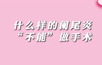 【名醫(yī)面對(duì)面之消化100問】什么樣的闌尾炎“不能”做手術(shù)？