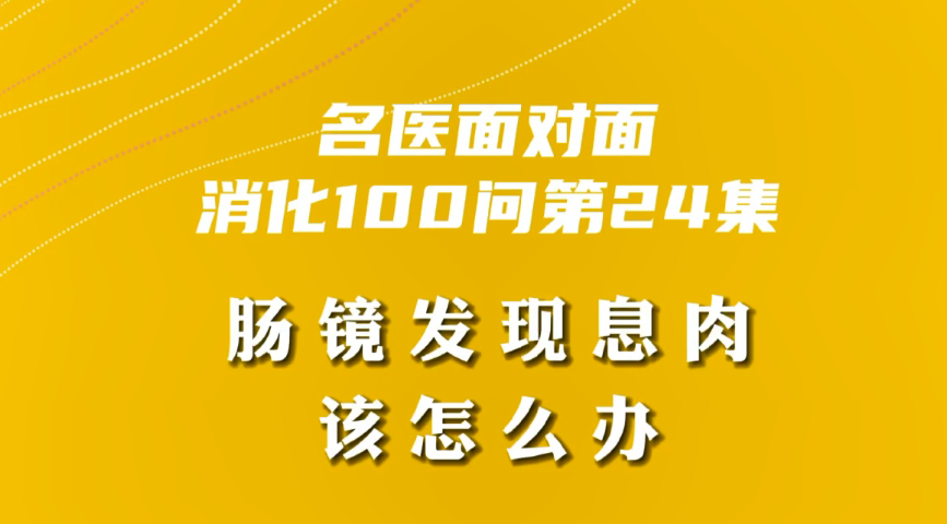 【名醫(yī)面對面之消化100問】腸鏡發(fā)現(xiàn)息肉該怎么辦？