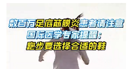 每年新生數(shù)百萬(wàn)足底筋膜炎患者！國(guó)際醫(yī)學(xué)專家提醒：跑步要選擇合適的鞋